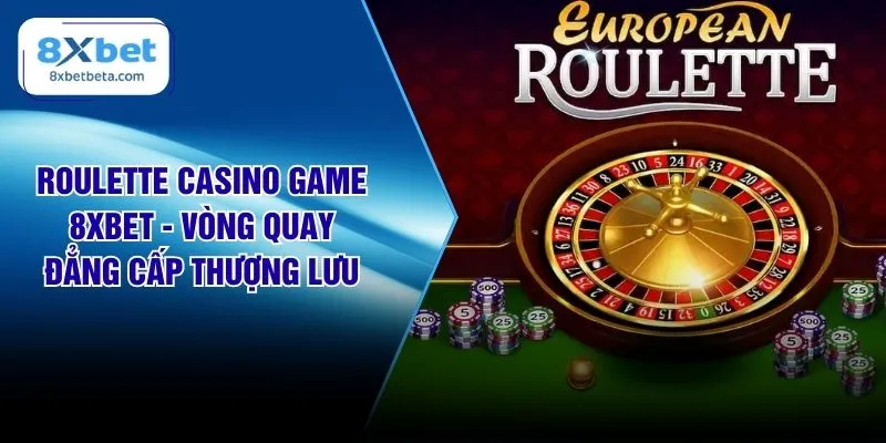 Roulette Casino Game 8XBET - Vòng Quay Đẳng Cấp Thượng Lưu